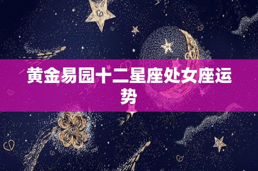 黄金易园十二星座处女座运势