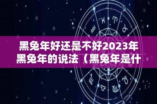 黑兔年好还是不好2023年黑兔年的说法（黑兔年是什么时候）