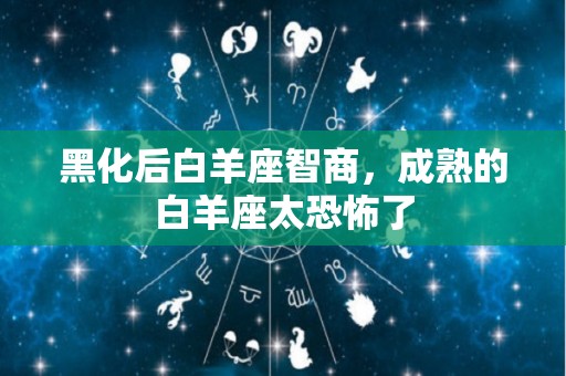 黑化后白羊座智商，成熟的白羊座太恐怖了