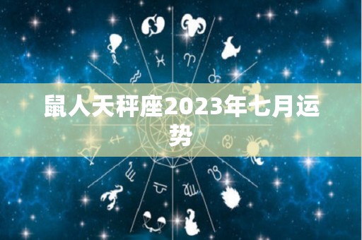 鼠人天秤座2023年七月运势