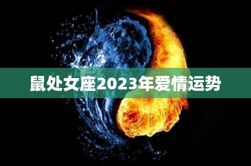 鼠处女座2023年爱情运势