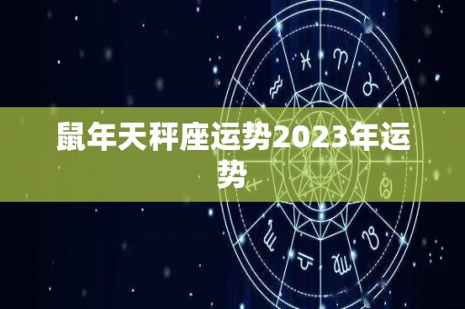 鼠年天秤座运势2023年运势