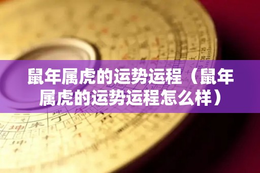 鼠年属虎的运势运程（鼠年属虎的运势运程怎么样）
