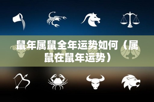 鼠年属鼠全年运势如何（属鼠在鼠年运势）