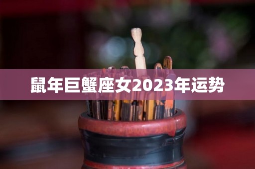 鼠年巨蟹座女2023年运势