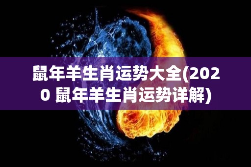 鼠年羊生肖运势大全(2020 鼠年羊生肖运势详解)