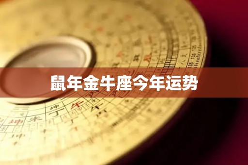 鼠年金牛座今年运势