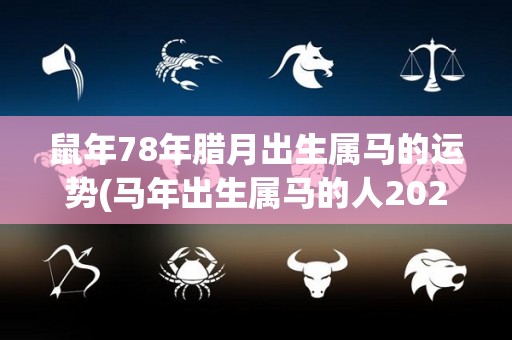 鼠年78年腊月出生属马的运势(马年出生属马的人2021年运程如何？)