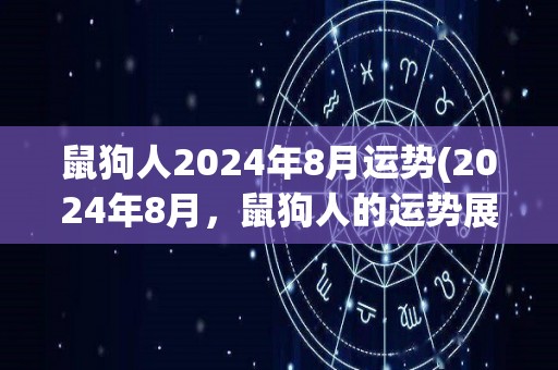 鼠狗人2024年8月运势(2024年8月，鼠狗人的运势展现出新的高峰)