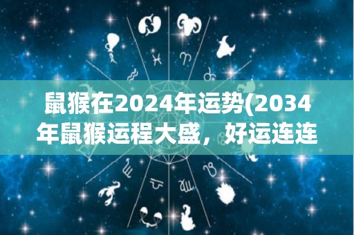 鼠猴在2024年运势(2034年鼠猴运程大盛，好运连连)