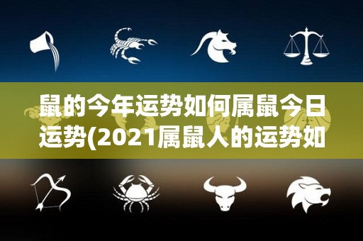 鼠的今年运势如何属鼠今日运势(2021属鼠人的运势如何？今日属鼠人的运势。)