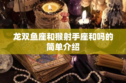 龙双鱼座和猴射手座和吗的简单介绍