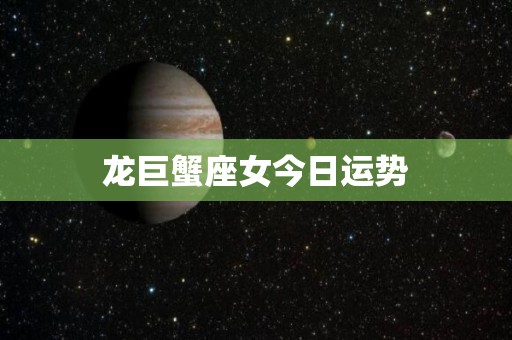 龙巨蟹座女今日运势