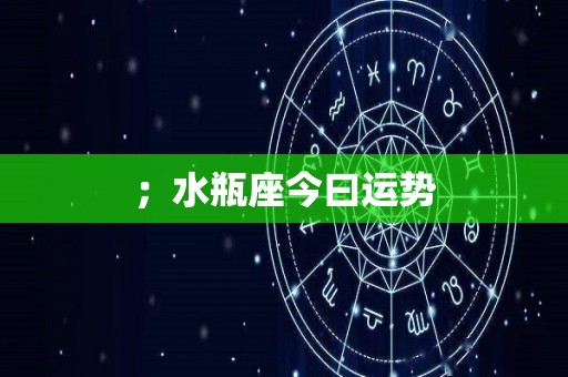 ；水瓶座今曰运势