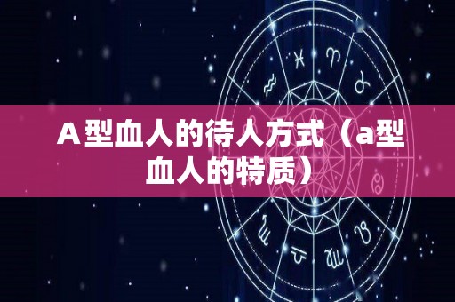 Ａ型血人的待人方式（a型血人的特质）