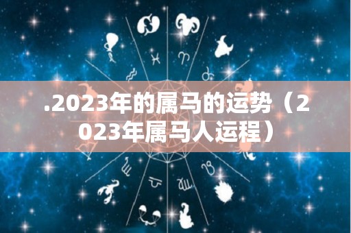 .2023年的属马的运势（2023年属马人运程）