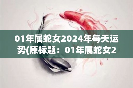 01年属蛇女2024年每天运势(原标题：01年属蛇女2024年每天运势新标题：属蛇女2024年每日 运势详解)