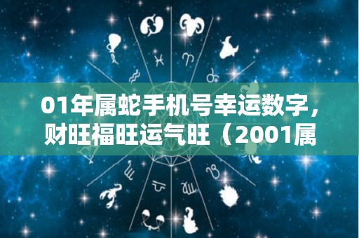 01年属蛇手机号幸运数字，财旺福旺运气旺（2001属蛇吉利数字）