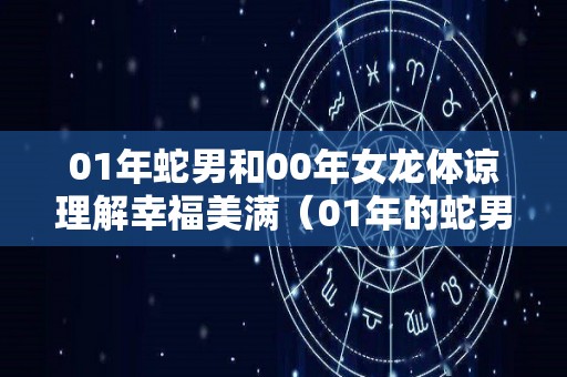 01年蛇男和00年女龙体谅理解幸福美满（01年的蛇男和00年的龙女配吗）