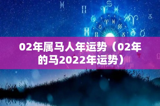 02年属马人年运势（02年的马2022年运势）