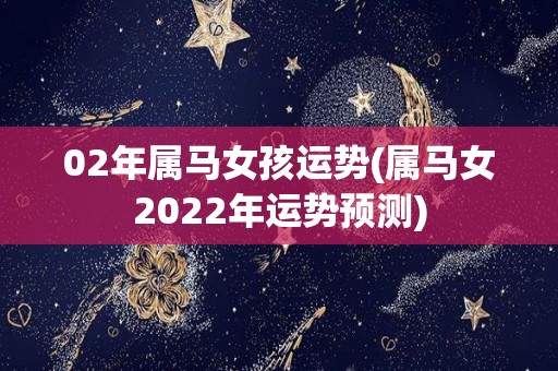 02年属马女孩运势(属马女2022年运势预测)