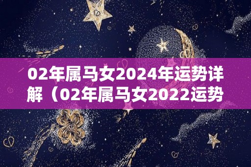 02年属马女2024年运势详解（02年属马女2022运势）