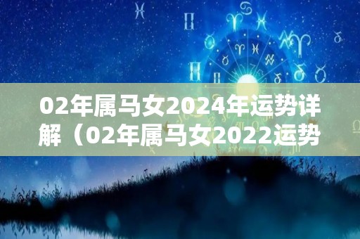 02年属马女2024年运势详解（02年属马女2022运势）