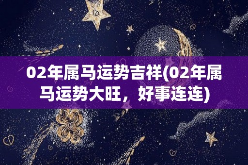 02年属马运势吉祥(02年属马运势大旺，好事连连)
