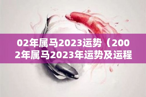 02年属马2023运势（2002年属马2023年运势及运程详解）