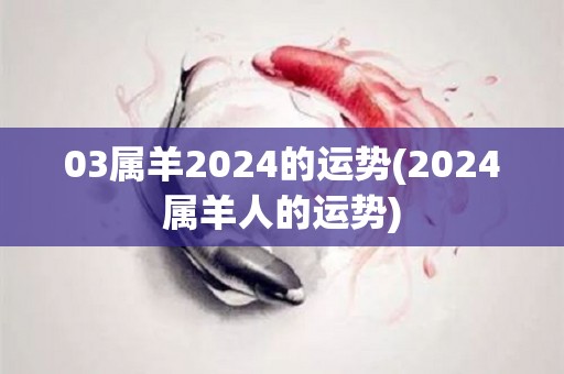 03属羊2024的运势(2024属羊人的运势)