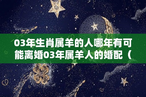 03年生肖属羊的人哪年有可能离婚03年属羊人的婚配（03年属羊女最佳结婚年龄）
