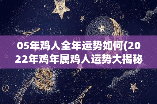 05年鸡人全年运势如何(2022年鸡年属鸡人运势大揭秘)
