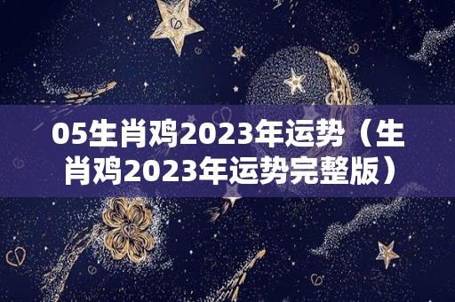 05生肖鸡2023年运势（生肖鸡2023年运势完整版）