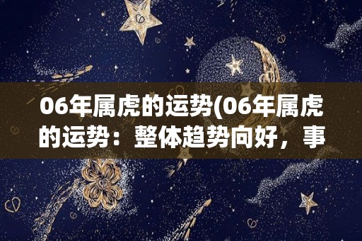 06年属虎的运势(06年属虎的运势：整体趋势向好，事业财运顺利)