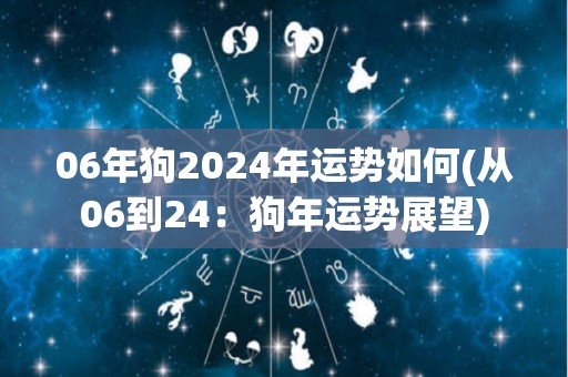 06年狗2024年运势如何(从06到24：狗年运势展望)