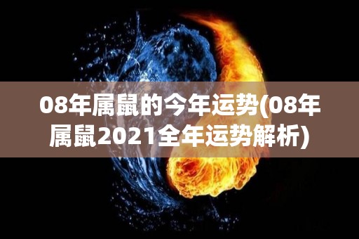 08年属鼠的今年运势(08年属鼠2021全年运势解析)