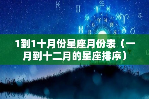 1到1十月份星座月份表（一月到十二月的星座排序）