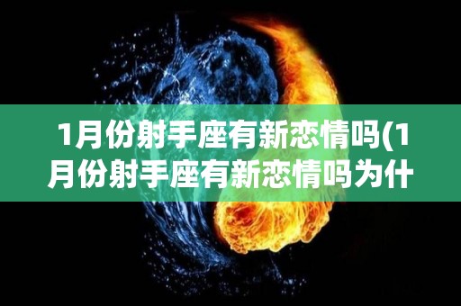 1月份射手座有新恋情吗(1月份射手座有新恋情吗为什么)