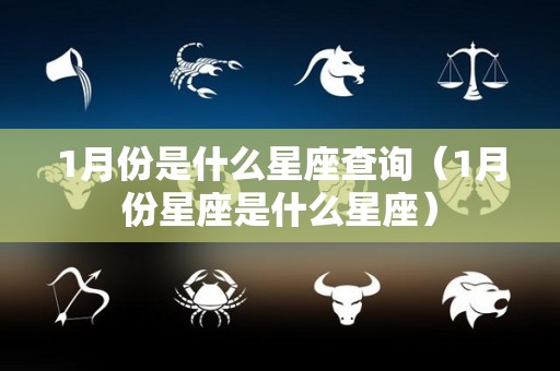 1月份是什么星座查询（1月份星座是什么星座）