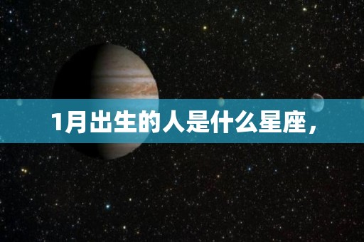 1月出生的人是什么星座，