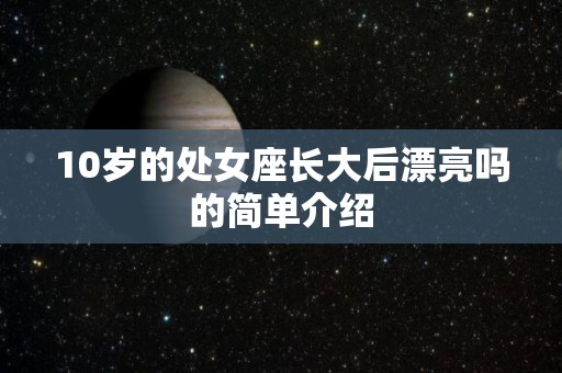 10岁的处女座长大后漂亮吗的简单介绍