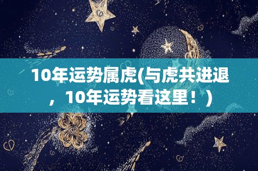 10年运势属虎(与虎共进退，10年运势看这里！)