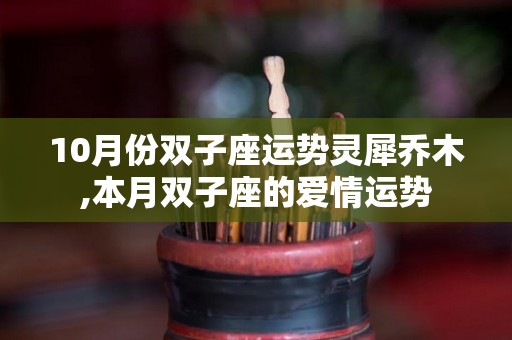 10月份双子座运势灵犀乔木,本月双子座的爱情运势