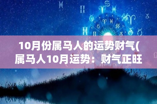 10月份属马人的运势财气(属马人10月运势：财气正旺！)