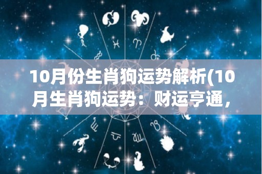 10月份生肖狗运势解析(10月生肖狗运势：财运亨通，感情顺利。)