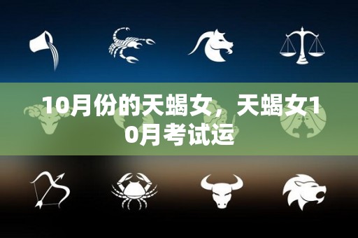 10月份的天蝎女，天蝎女10月考试运
