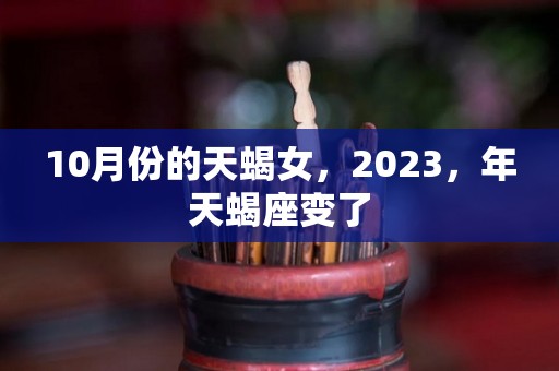 10月份的天蝎女，2023，年天蝎座变了