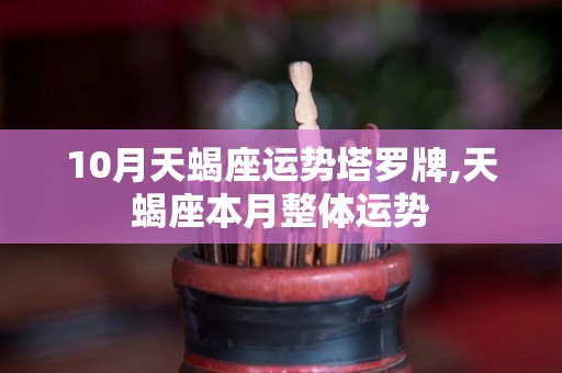 10月天蝎座运势塔罗牌,天蝎座本月整体运势