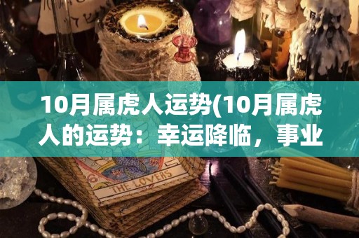10月属虎人运势(10月属虎人的运势：幸运降临，事业升温，财运亨通)