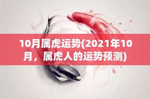 10月属虎运势(2021年10月，属虎人的运势预测)